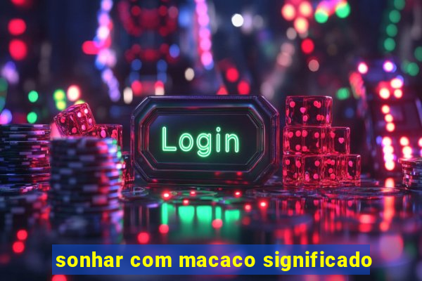 sonhar com macaco significado